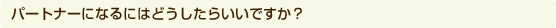 パートナーになるにはどうしたらいいですか？